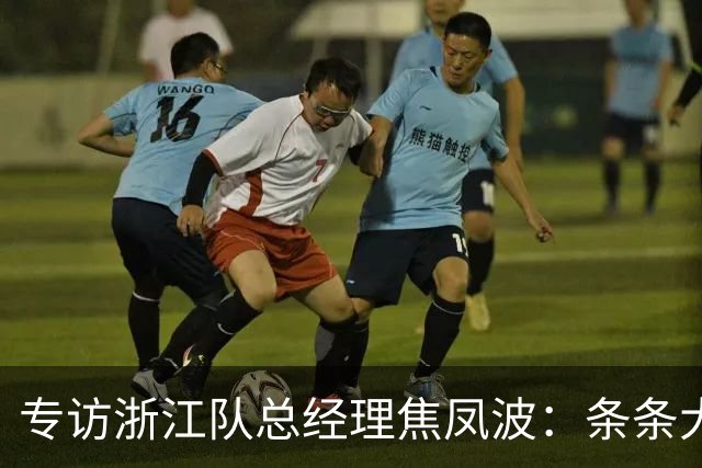 专访浙江队总经理焦凤波：条条大路 不走捷径