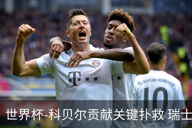 世界杯-科贝尔贡献关键扑救 瑞士半场0-0闷平哥伦比亚