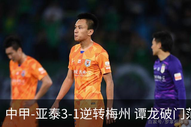 中甲-亚泰3-1逆转梅州 谭龙破门范厚泰造余炜廉乌龙 梅州仍旧垫底