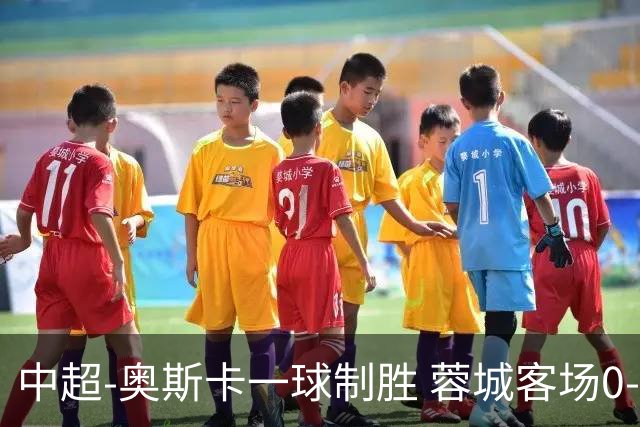 中超-奥斯卡一球制胜 蓉城客场0-1玉昆6轮不胜