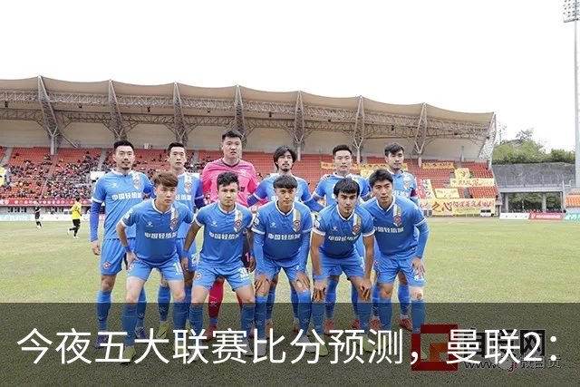 今夜五大联赛比分预测，曼联2：1险胜，皇马3：0屠杀，那不勒斯1：0闷战