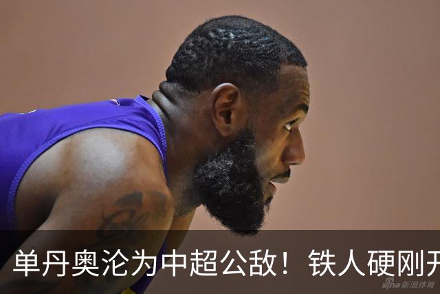 单丹奥沦为中超公敌！铁人硬刚开先河，屡错的裁判为何无人叫停？