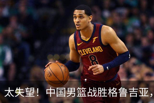 太失望！中国男篮战胜格鲁吉亚，却收两个坏消息，遇到强队就不行