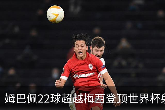 姆巴佩22球超越梅西登顶世界杯射手王，法国巨星：他明天肯定进球