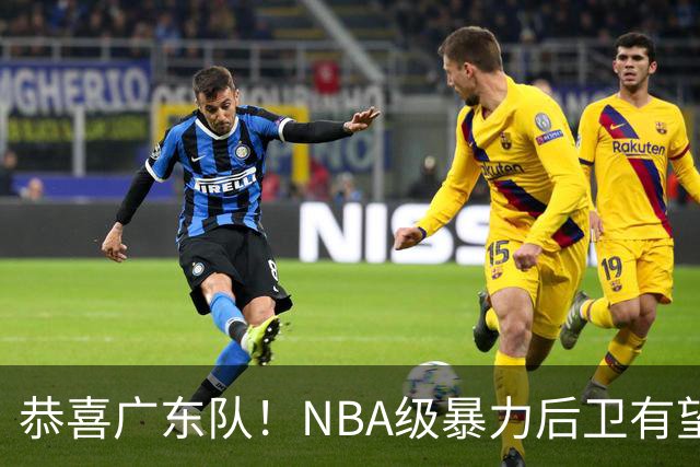 恭喜广东队！NBA级暴力后卫有望加盟，这可是加强版布朗？