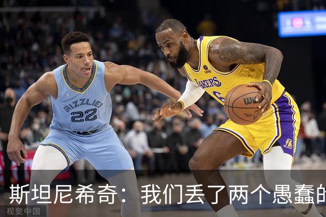 斯坦尼希奇：我们丢了两个愚蠢的球，裁判的判罚本该对我们更有利