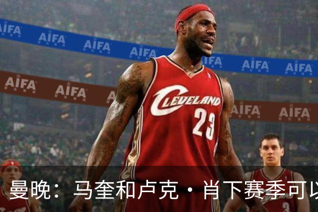 曼晚：马奎和卢克·肖下赛季可以保住首发，芒特必须证明自己