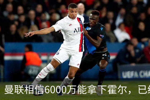 曼联相信6000万能拿下霍尔，已经对接纽卡！已选备胎仅需1400万