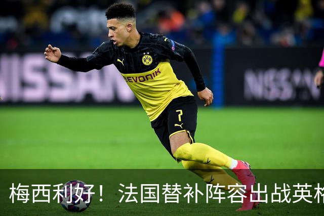梅西利好！法国替补阵容出战英格兰，姆巴佩不进球=无缘金靴
