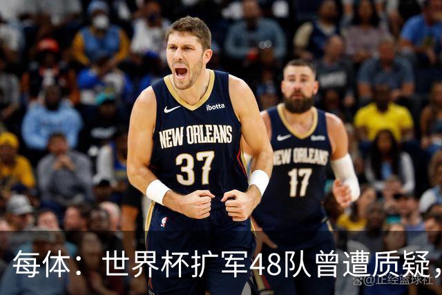 每体：世界杯扩军48队曾遭质疑，但小组赛首轮便爆出多场冷门