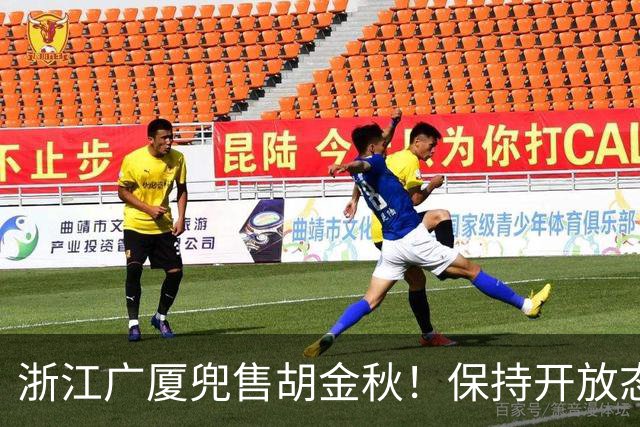 浙江广厦兜售胡金秋！保持开放态度，上海山西备好资金疯狂抢人