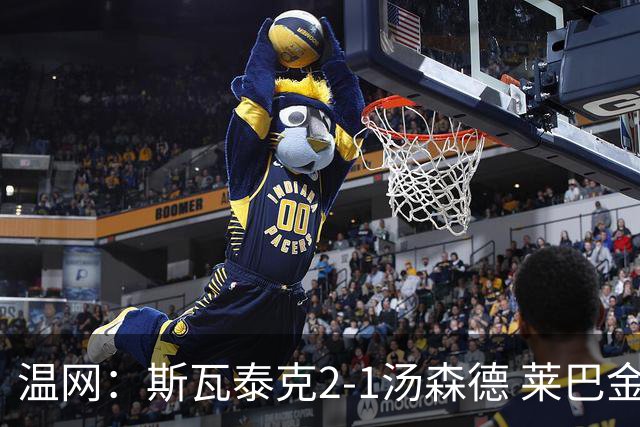 温网：斯瓦泰克2-1汤森德 莱巴金娜阿尼西莫娃进次轮