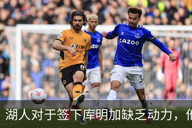 湖人对于签下库明加缺乏动力，他们与老鹰之间的分歧非常大？