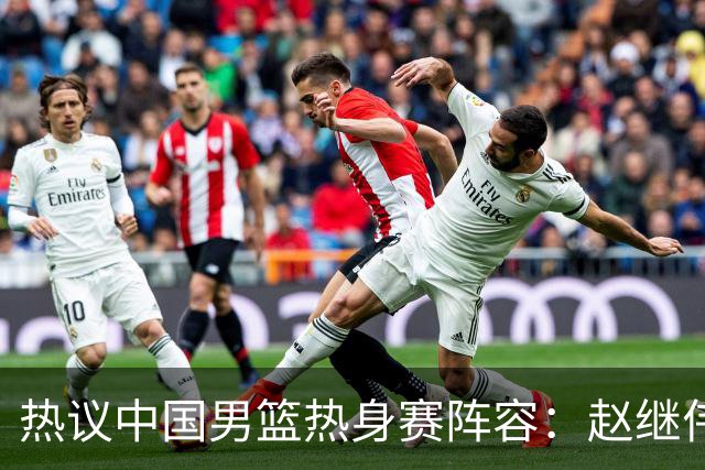 热议中国男篮热身赛阵容：赵继伟担纲老将，广东中锋迎重用良机