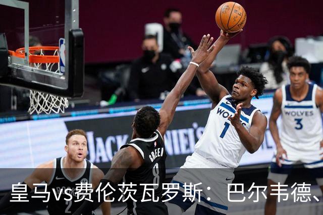 皇马vs费伦茨瓦罗斯：巴尔韦德、居莱尔出战，恩德里克首发