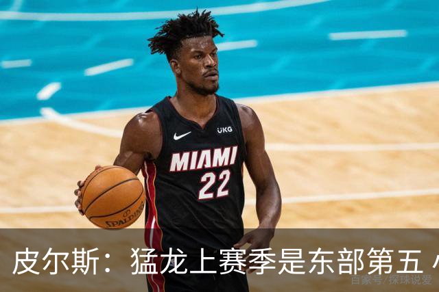 皮尔斯：猛龙上赛季是东部第五 小卡健康时猛龙是争冠热门