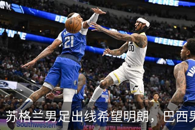 苏格兰男足出线希望明朗，巴西男足小组末战以控场为主！