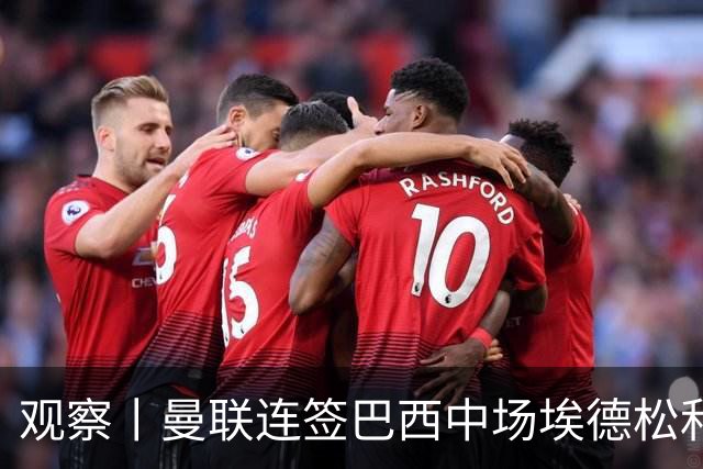 观察丨曼联连签巴西中场埃德松和桑托斯填补卡塞米罗空缺，不惧桑巴中场下滑趋势？