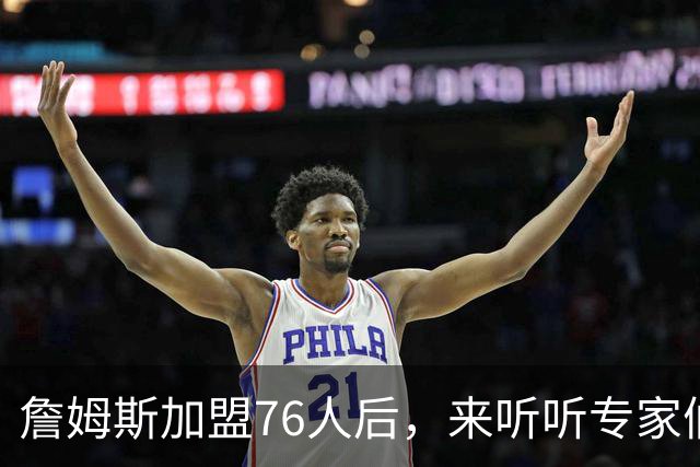 詹姆斯加盟76人后，来听听专家们怎么说？美媒比作12年湖人，杨毅直言难兼容