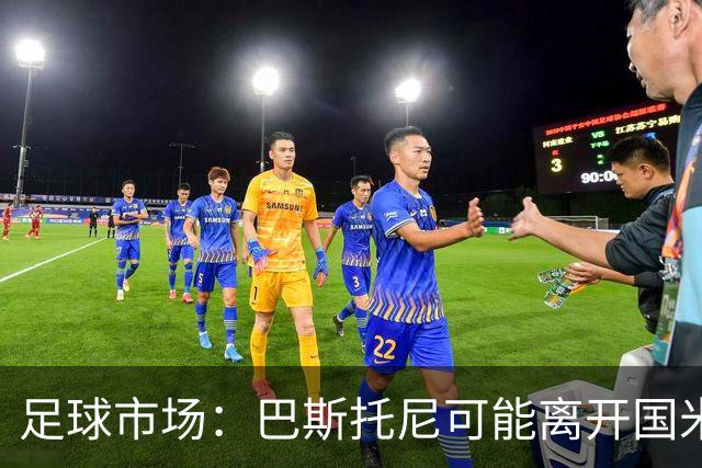 足球市场：巴斯托尼可能离开国米，小因扎吉已经在打探球员情况